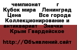 11.1) чемпионат : 1988 г - Кубок мира - Ленинград › Цена ­ 149 - Все города Коллекционирование и антиквариат » Значки   . Крым,Гвардейское